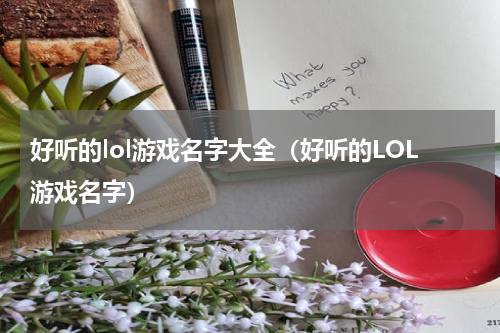 好听的lol游戏名字大全（好听的LOL游戏名字）