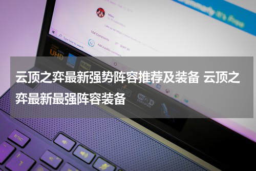 云顶之弈最新强势阵容推荐及装备 云顶之弈最新最强阵容装备