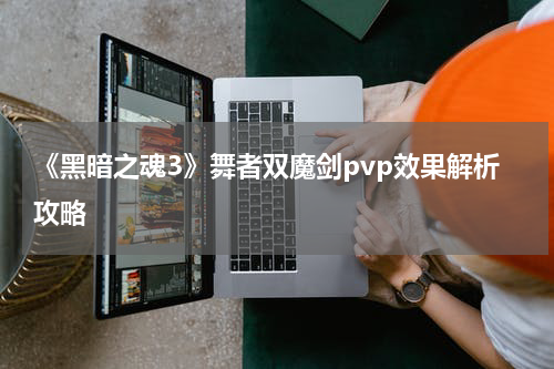 《黑暗之魂3》舞者双魔剑pvp效果解析攻略