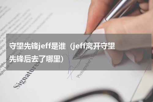 守望先锋jeff是谁（jeff离开守望先锋后去了哪里）