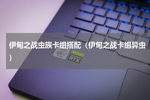 伊甸之战虫族卡组搭配（伊甸之战卡组异虫）