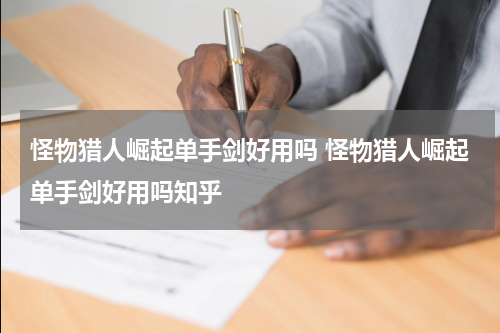 怪物猎人崛起单手剑好用吗 怪物猎人崛起单手剑好用吗知乎