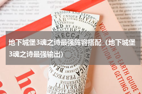 地下城堡3魂之诗最强阵容搭配（地下城堡3魂之诗最强输出）