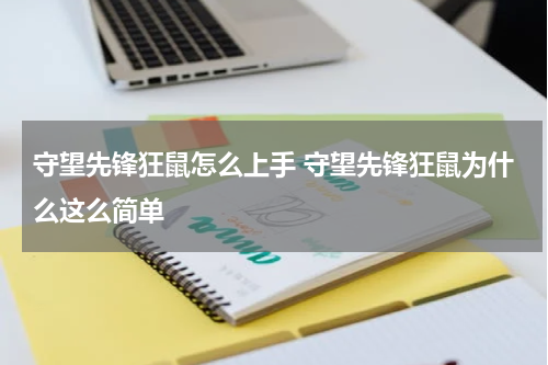 守望先锋狂鼠怎么上手 守望先锋狂鼠为什么这么简单