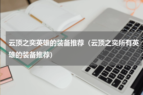 云顶之奕英雄的装备推荐（云顶之奕所有英雄的装备推荐）