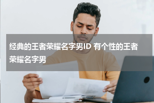 经典的王者荣耀名字男ID 有个性的王者荣耀名字男