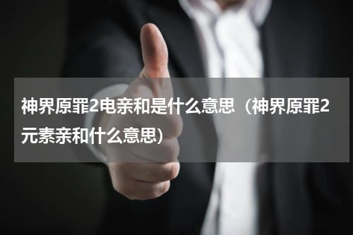 神界原罪2电亲和是什么意思（神界原罪2元素亲和什么意思）