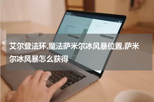 艾尔登法环,魔法萨米尔冰风暴位置,萨米尔冰风暴怎么获得