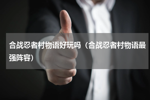 合战忍者村物语好玩吗（合战忍者村物语最强阵容）