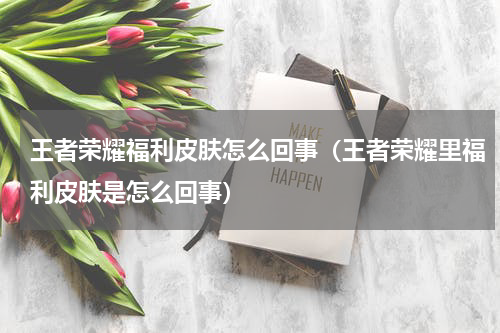 王者荣耀福利皮肤怎么回事（王者荣耀里福利皮肤是怎么回事）
