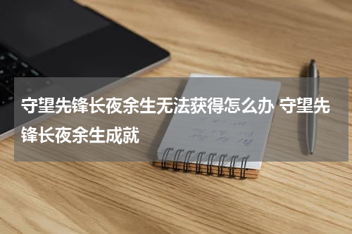 守望先锋长夜余生无法获得怎么办 守望先锋长夜余生成就