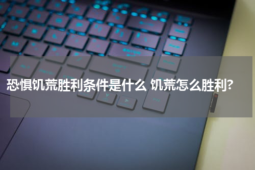 恐惧饥荒胜利条件是什么 饥荒怎么胜利?