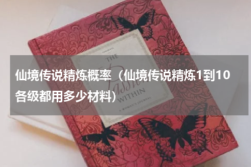 仙境传说精炼概率（仙境传说精炼1到10各级都用多少材料）