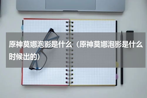 原神莫娜泡影是什么（原神莫娜泡影是什么时候出的）