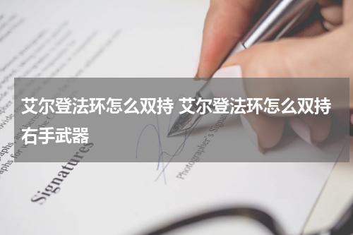 艾尔登法环怎么双持 艾尔登法环怎么双持右手武器
