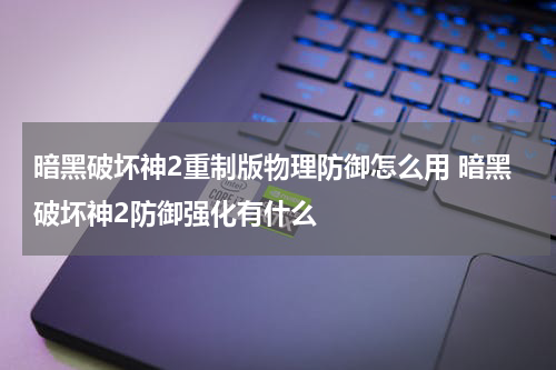暗黑破坏神2重制版物理防御怎么用 暗黑破坏神2防御强化有什么