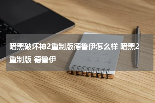 暗黑破坏神2重制版德鲁伊怎么样 暗黑2重制版 德鲁伊