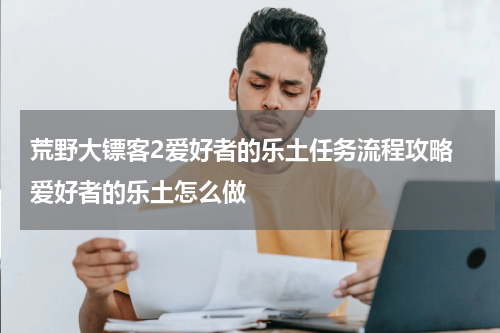 荒野大镖客2爱好者的乐土任务流程攻略 爱好者的乐土怎么做