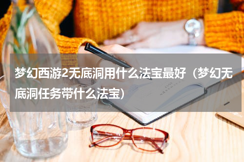梦幻西游2无底洞用什么法宝最好（梦幻无底洞任务带什么法宝）