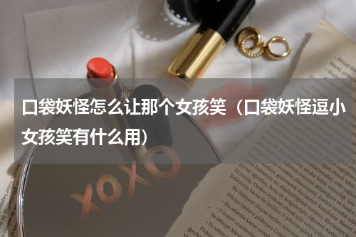口袋妖怪怎么让那个女孩笑（口袋妖怪逗小女孩笑有什么用）