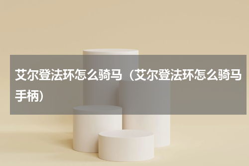 艾尔登法环怎么骑马（艾尔登法环怎么骑马手柄）