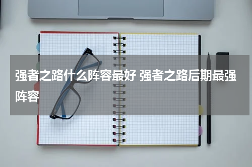 强者之路什么阵容最好 强者之路后期最强阵容
