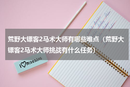 荒野大镖客2马术大师有哪些难点（荒野大镖客2马术大师挑战有什么任务）