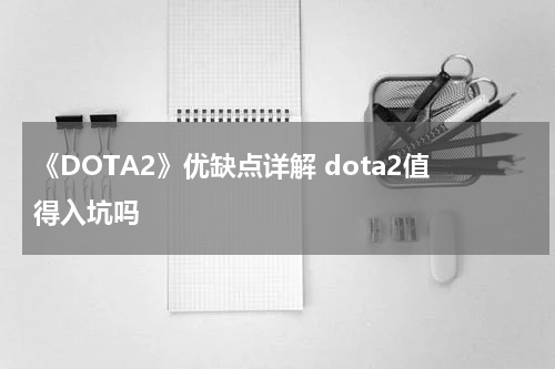 《DOTA2》优缺点详解 dota2值得入坑吗