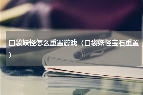 口袋妖怪怎么重置游戏（口袋妖怪宝石重置）
