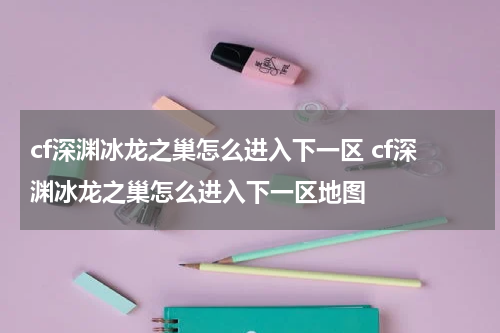 cf深渊冰龙之巢怎么进入下一区 cf深渊冰龙之巢怎么进入下一区地图