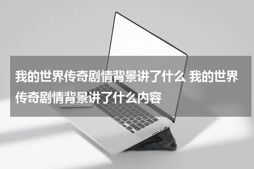 我的世界传奇剧情背景讲了什么 我的世界传奇剧情背景讲了什么内容