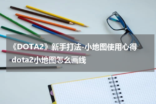 《DOTA2》新手打法-小地图使用心得 dota2小地图怎么画线