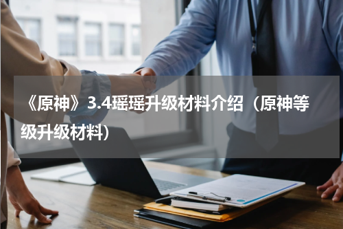 《原神》3.4瑶瑶升级材料介绍（原神等级升级材料）