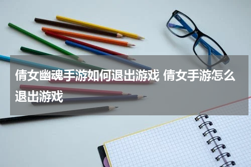 倩女幽魂手游如何退出游戏 倩女手游怎么退出游戏