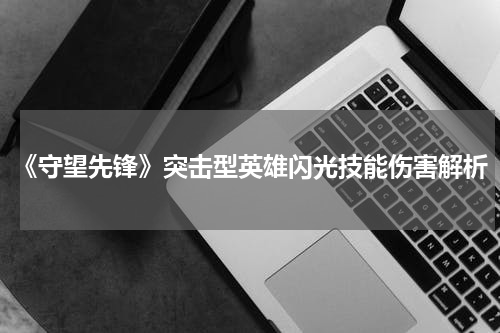 《守望先锋》突击型英雄闪光技能伤害解析