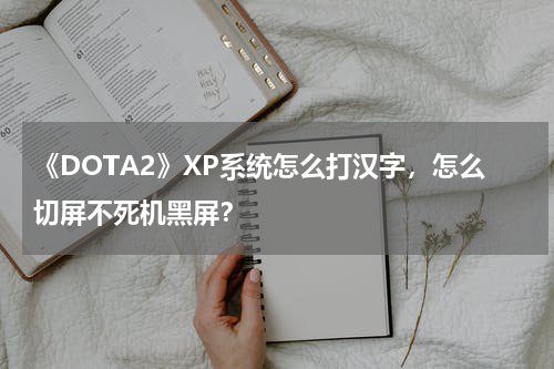 《DOTA2》XP系统怎么打汉字，怎么切屏不死机黑屏？