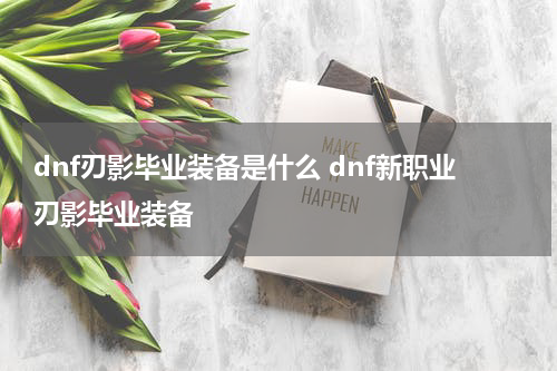 dnf刃影毕业装备是什么 dnf新职业刃影毕业装备