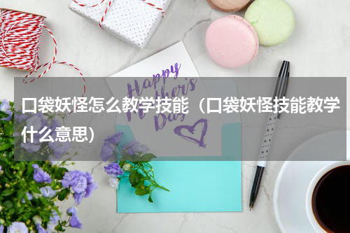 口袋妖怪怎么教学技能（口袋妖怪技能教学什么意思）