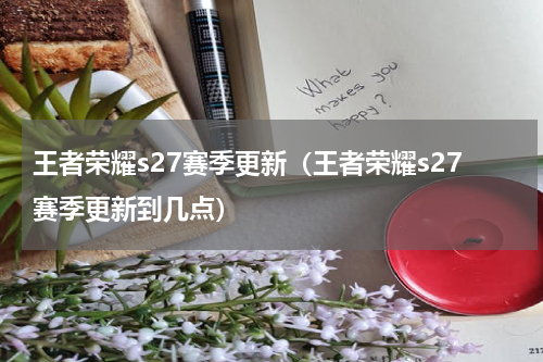 王者荣耀s27赛季更新（王者荣耀s27赛季更新到几点）