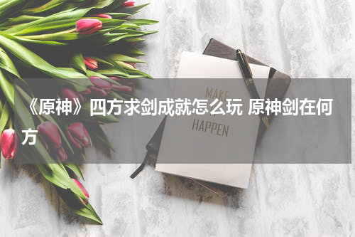 《原神》四方求剑成就怎么玩 原神剑在何方