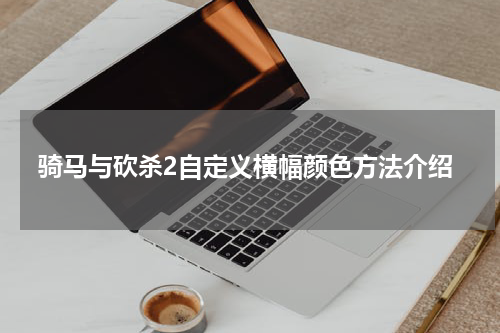 骑马与砍杀2自定义横幅颜色方法介绍