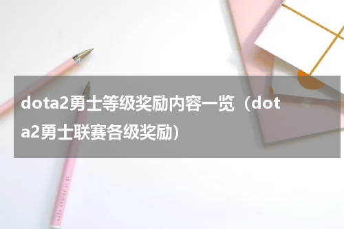 dota2勇士等级奖励内容一览（dota2勇士联赛各级奖励）