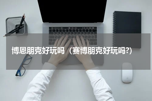 博恩朋克好玩吗（赛博朋克好玩吗?）