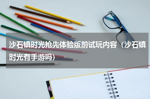 沙石镇时光抢先体验版前试玩内容（沙石镇时光有手游吗）