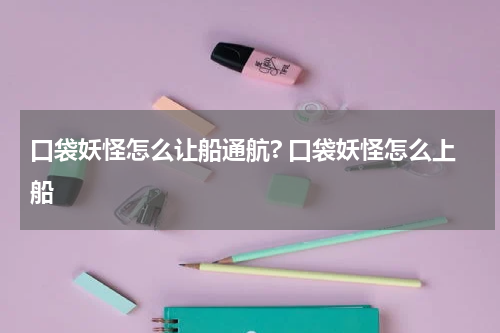 口袋妖怪怎么让船通航? 口袋妖怪怎么上船