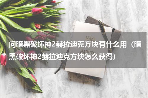 问暗黑破坏神2赫拉迪克方块有什么用（暗黑破坏神2赫拉迪克方块怎么获得）