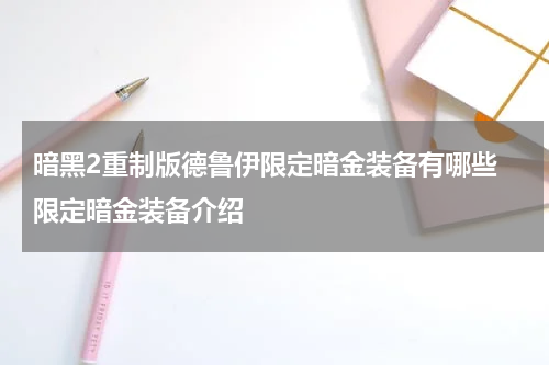 暗黑2重制版德鲁伊限定暗金装备有哪些 限定暗金装备介绍