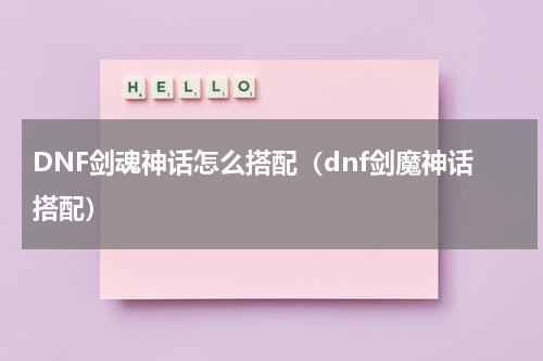 DNF剑魂神话怎么搭配（dnf剑魔神话搭配）