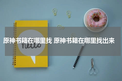 原神书籍在哪里找 原神书籍在哪里找出来