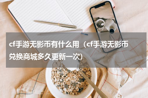 cf手游无影币有什么用（cf手游无影币兑换商城多久更新一次）